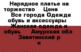 Нарядное платье на торжество. › Цена ­ 10 000 - Все города Одежда, обувь и аксессуары » Женская одежда и обувь   . Амурская обл.,Завитинский р-н